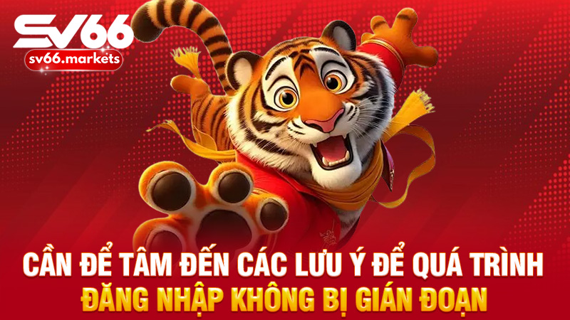 Cần để tâm đến các lưu ý để quá trình đăng nhập không bị gián đoạn