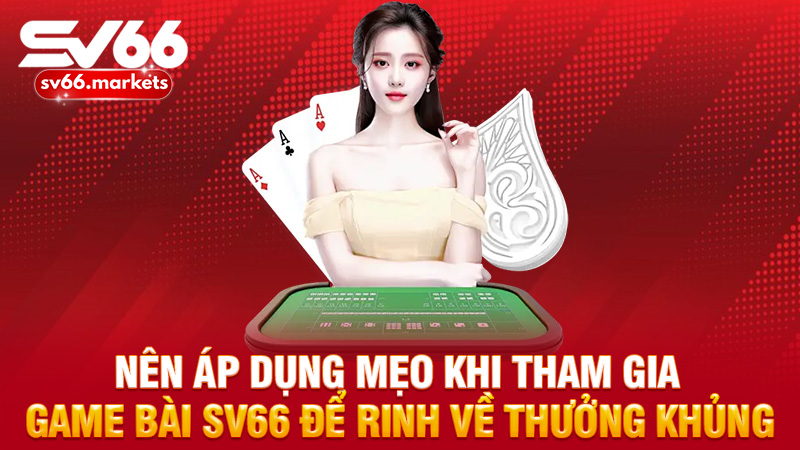 Nên áp dụng mẹo khi tham gia game bài Sv66 để rinh về thưởng khủng