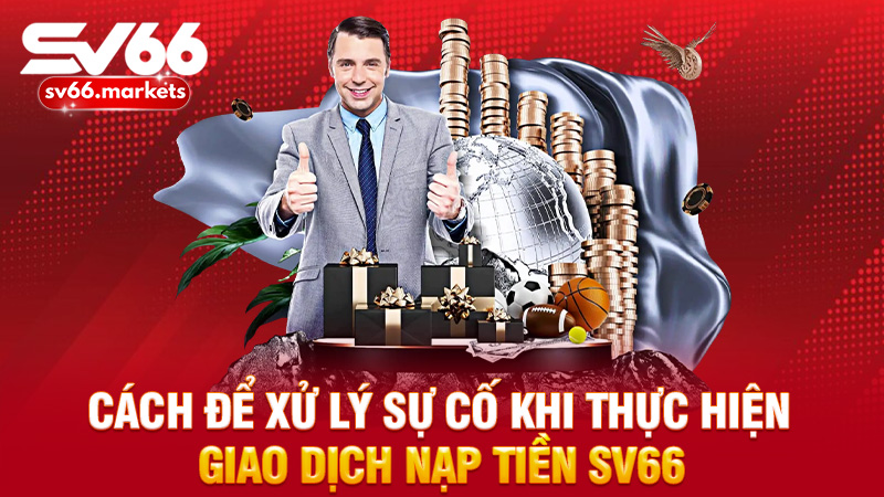 Cách để xử lý sự cố khi thực hiện giao dịch nạp tiền Sv66