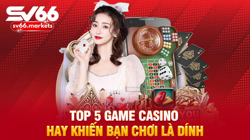Top 5 game casino hay khiến bạn chơi là dính, nghỉ là nhớ
