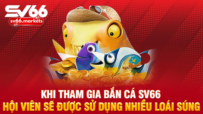 Khi tham gia bắn cá Sv66 hội viên sẽ được sử dụng nhiều loái súng