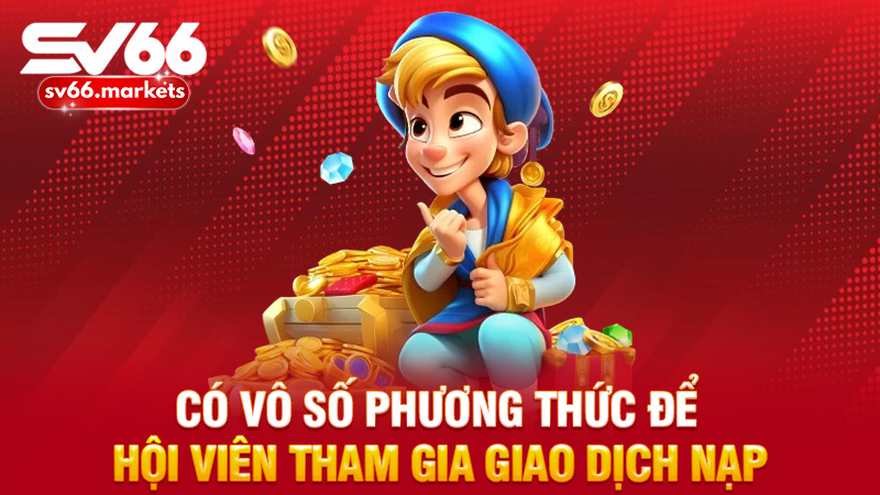 Có vô số phương thức để hội viên tham gia giao dịch nạp