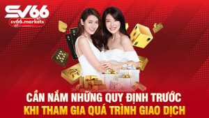 Cần nắm những quy định trước khi tham gia quá trình giao dịch