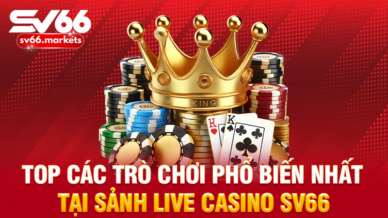 Top các trò chơi phổ biến nhất tại sảnh live casino Sv66