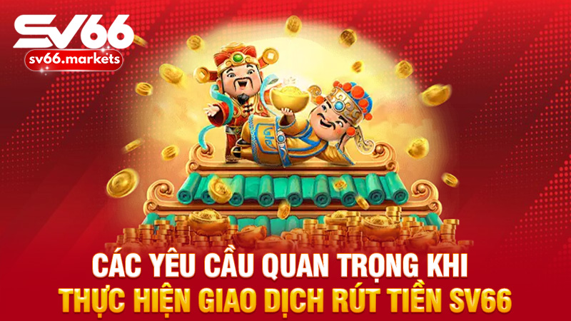 Các yêu cầu quan trọng khi thực hiện giao dịch rút tiền Sv66
